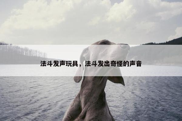 法斗发声玩具，法斗发出奇怪的声音