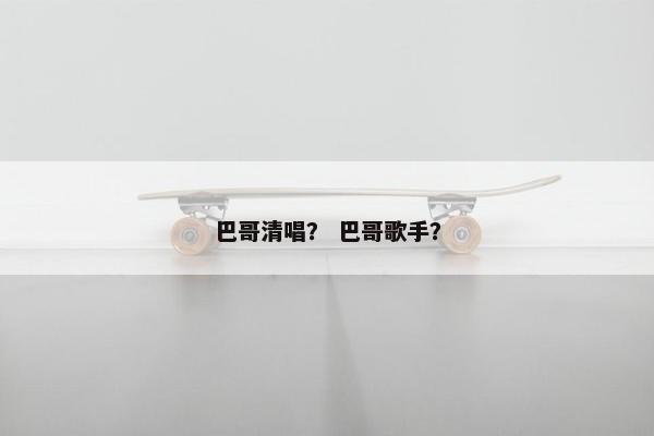 巴哥清唱？ 巴哥歌手？