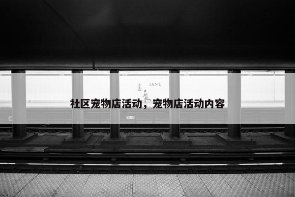 社区宠物店活动，宠物店活动内容