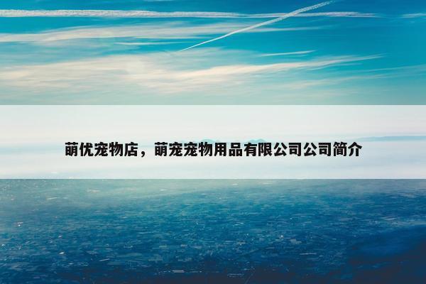 萌优宠物店，萌宠宠物用品有限公司公司简介