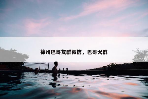 徐州巴哥友群微信，巴哥犬群