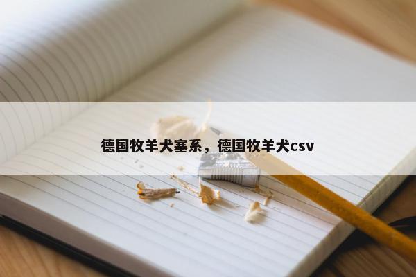 德国牧羊犬塞系，德国牧羊犬csv