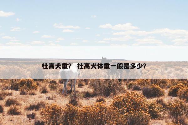 杜高犬重？ 杜高犬体重一般是多少？
