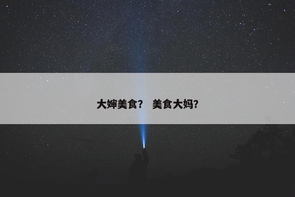 大婶美食？ 美食大妈？