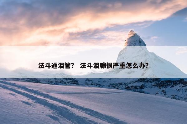 法斗通泪管？ 法斗泪腺很严重怎么办？