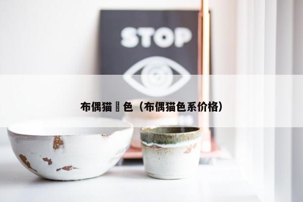 布偶猫竼色（布偶猫色系价格）