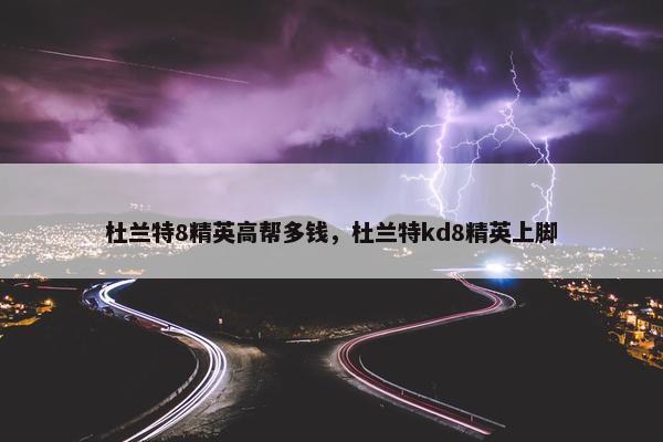 杜兰特8精英高帮多钱，杜兰特kd8精英上脚