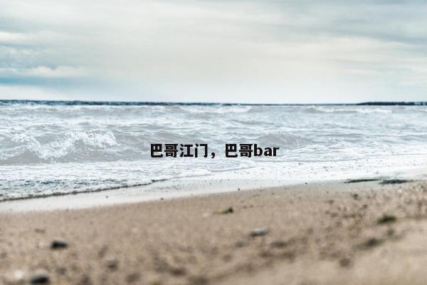 巴哥江门，巴哥bar