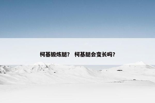 柯基锻炼腿？ 柯基腿会变长吗？