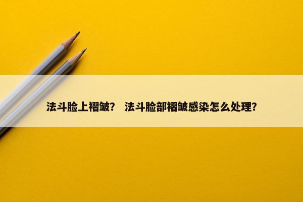 法斗脸上褶皱？ 法斗脸部褶皱感染怎么处理？