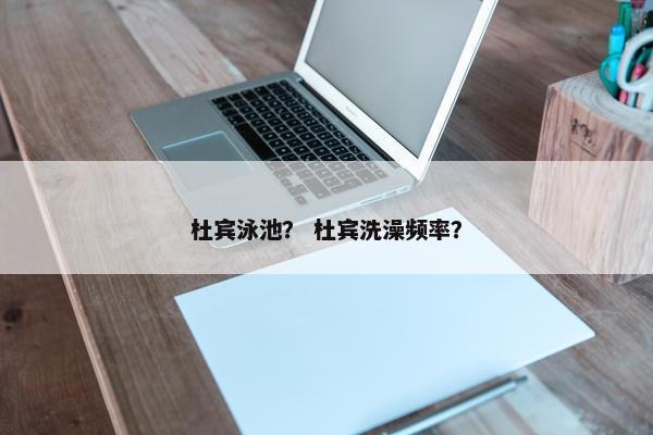 杜宾泳池？ 杜宾洗澡频率？