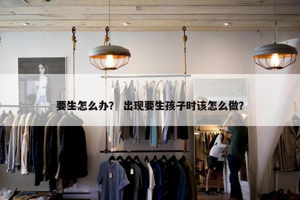 要生怎么办？ 出现要生孩子时该怎么做？