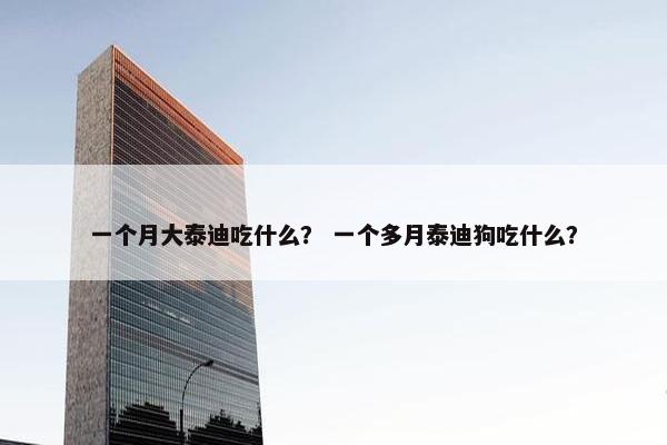 一个月大泰迪吃什么？ 一个多月泰迪狗吃什么？