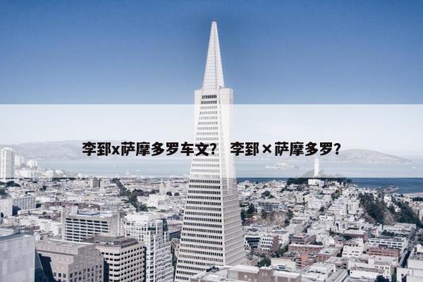 李郅x萨摩多罗车文？ 李郅×萨摩多罗？