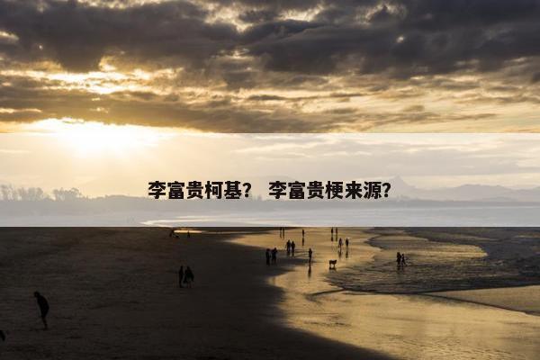 李富贵柯基？ 李富贵梗来源？