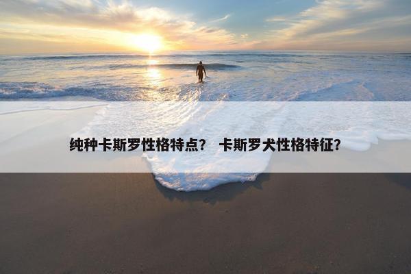 纯种卡斯罗性格特点？ 卡斯罗犬性格特征？