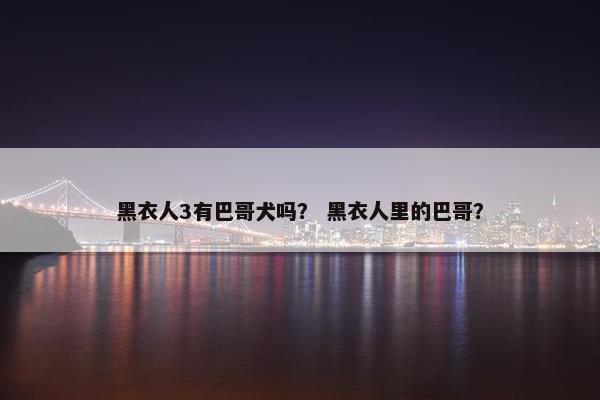 黑衣人3有巴哥犬吗？ 黑衣人里的巴哥？