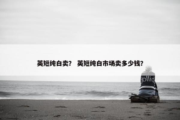 英短纯白卖？ 英短纯白市场卖多少钱？