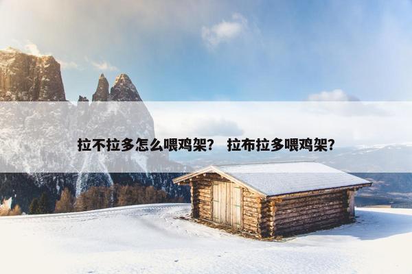 拉不拉多怎么喂鸡架？ 拉布拉多喂鸡架？