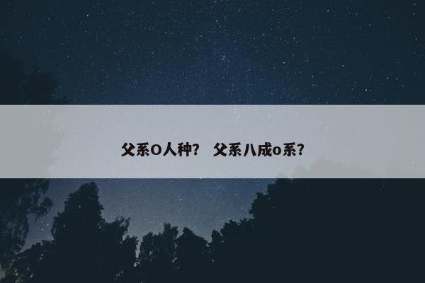 父系O人种？ 父系八成o系？