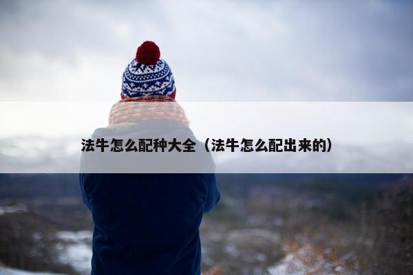 法牛怎么配种大全（法牛怎么配出来的）