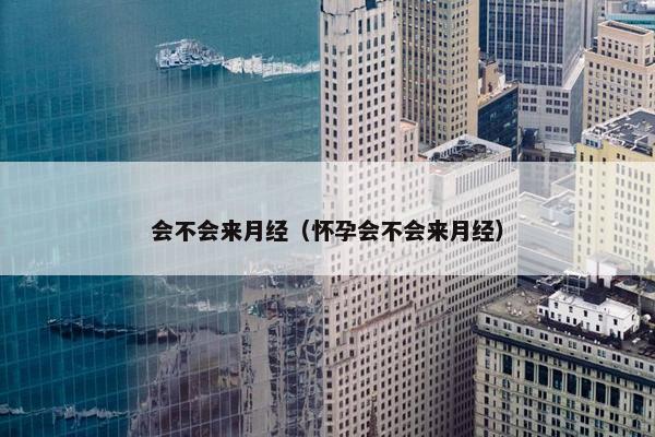 会不会来月经（怀孕会不会来月经）
