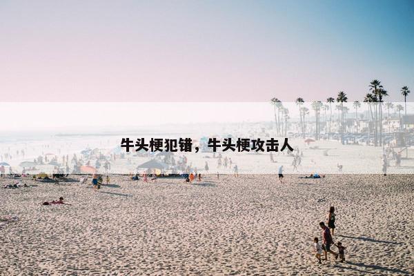 牛头梗犯错，牛头梗攻击人