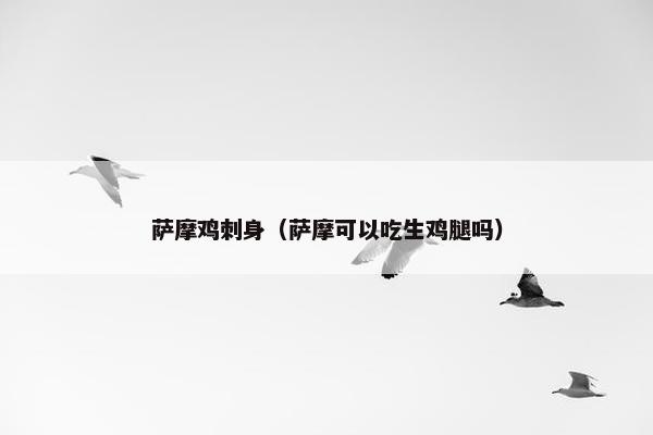 萨摩鸡刺身（萨摩可以吃生鸡腿吗）