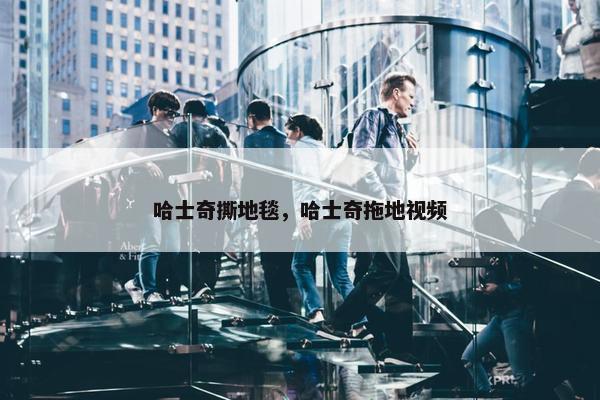 哈士奇撕地毯，哈士奇拖地视频
