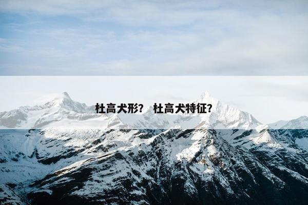 杜高犬形？ 杜高犬特征？