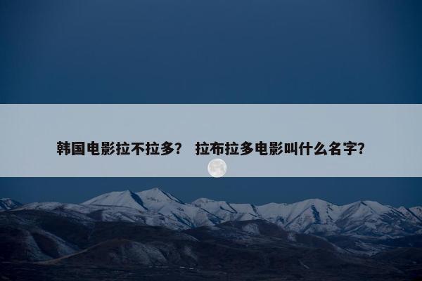 韩国电影拉不拉多？ 拉布拉多电影叫什么名字？
