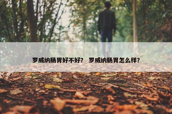 罗威纳肠胃好不好？ 罗威纳肠胃怎么样？