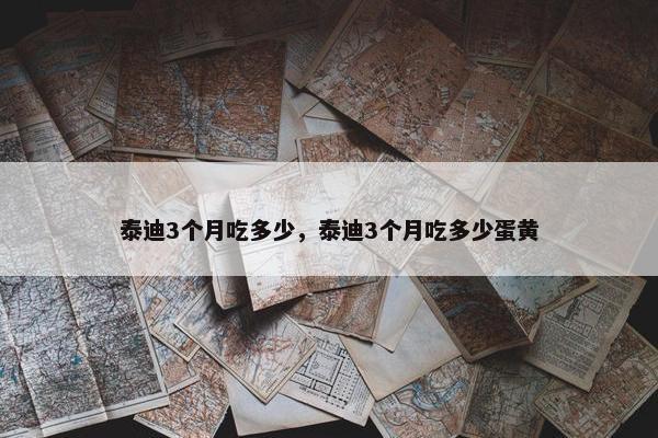 泰迪3个月吃多少，泰迪3个月吃多少蛋黄
