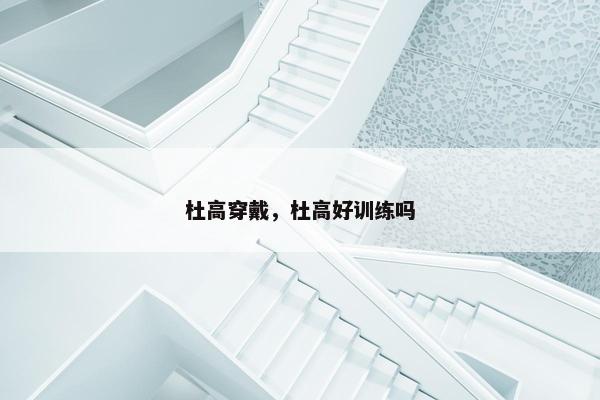 杜高穿戴，杜高好训练吗