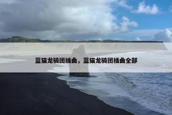 蓝猫龙骑团插曲，蓝猫龙骑团插曲全部