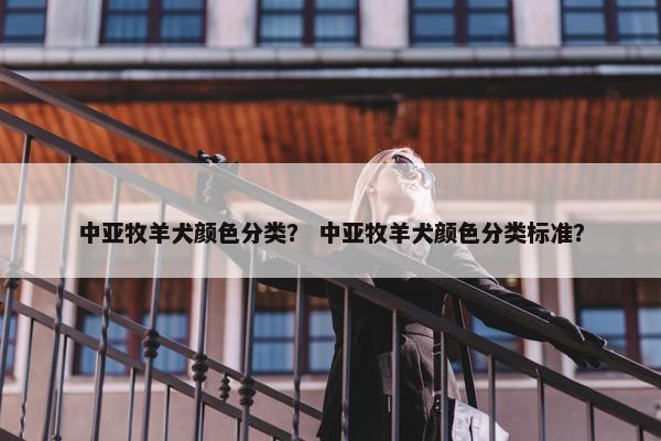 中亚牧羊犬颜色分类？ 中亚牧羊犬颜色分类标准？