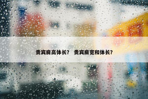 贵宾肩高体长？ 贵宾肩宽和体长？