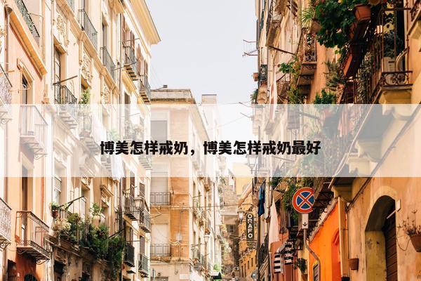 博美怎样戒奶，博美怎样戒奶最好