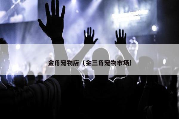 金角宠物店（金三角宠物市场）