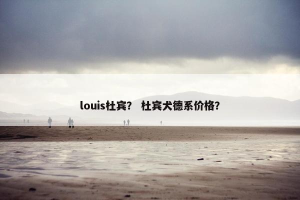 louis杜宾？ 杜宾犬德系价格？