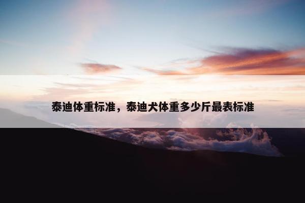 泰迪体重标准，泰迪犬体重多少斤最表标准