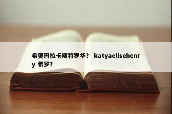 希奥玛拉卡斯特罗华？ katyaelisehenry 希罗？