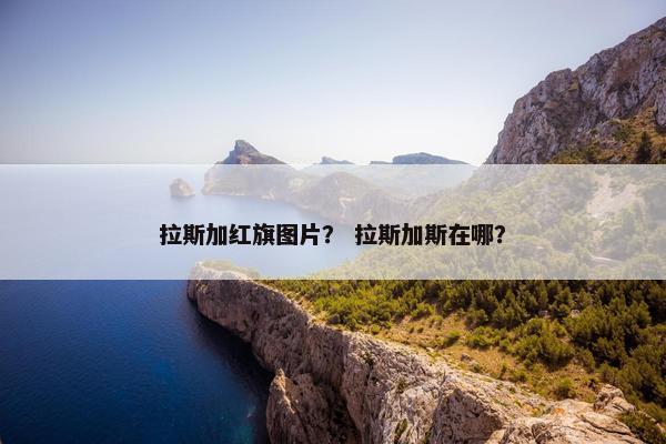 拉斯加红旗图片？ 拉斯加斯在哪？