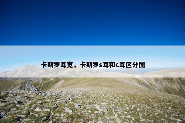卡斯罗耳宽，卡斯罗s耳和c耳区分图