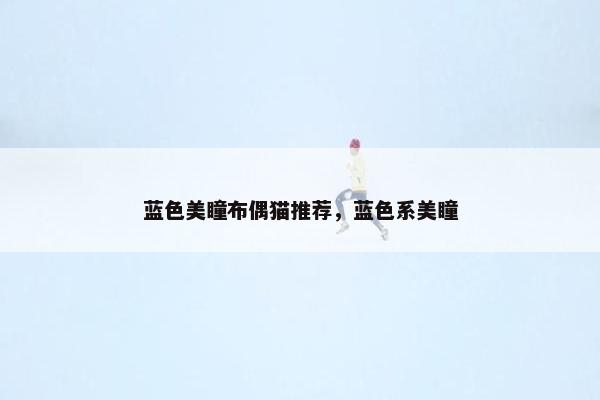 蓝色美瞳布偶猫推荐，蓝色系美瞳