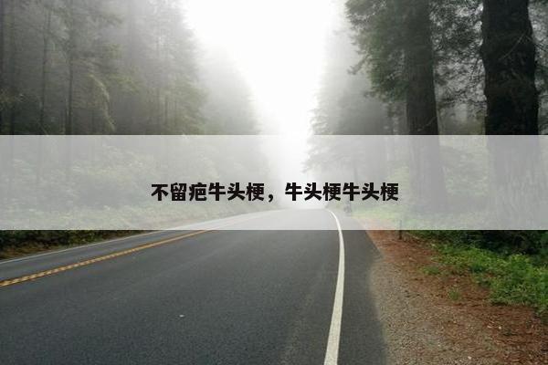 不留疤牛头梗，牛头梗牛头梗
