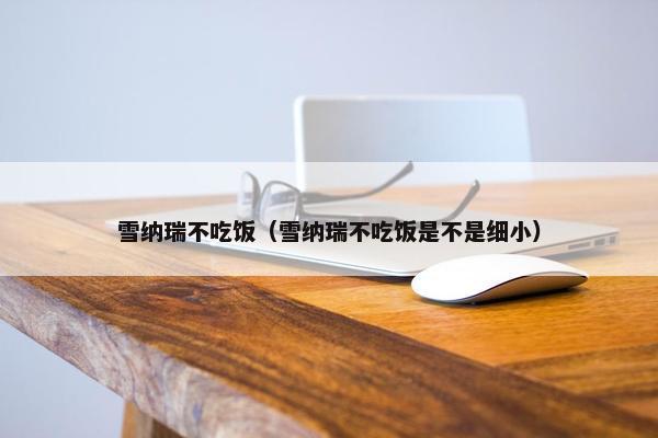 雪纳瑞不吃饭（雪纳瑞不吃饭是不是细小）