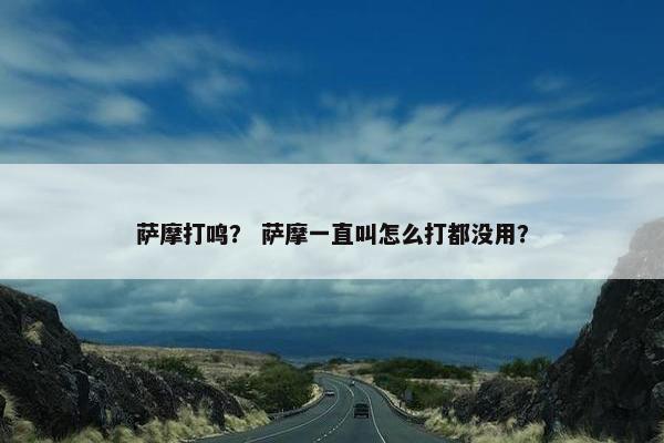 萨摩打鸣？ 萨摩一直叫怎么打都没用？