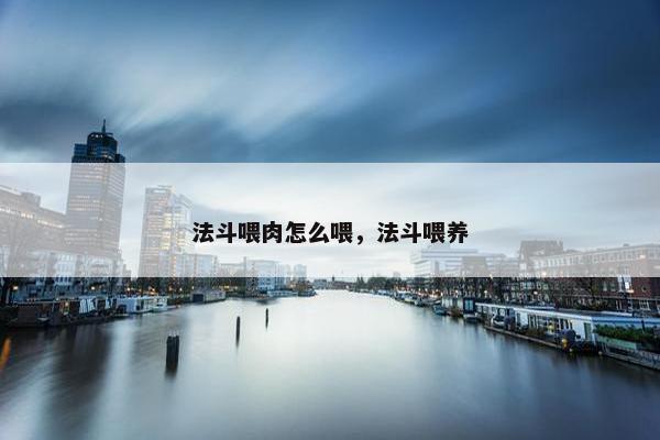 法斗喂肉怎么喂，法斗喂养