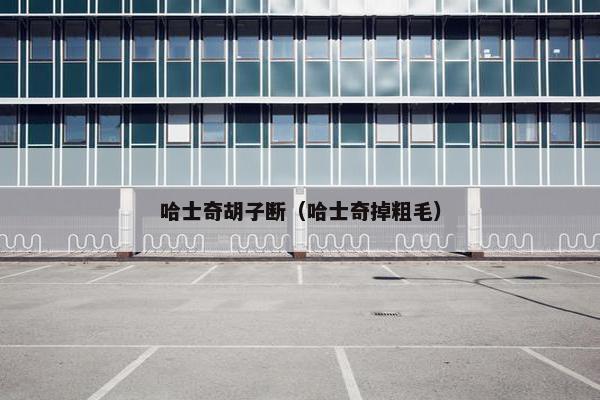 哈士奇胡子断（哈士奇掉粗毛）